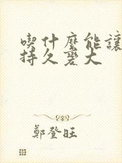 吃什么能让男人持久变大