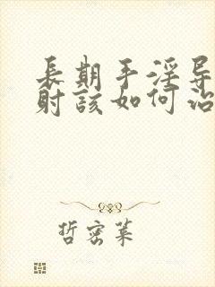 长期手淫导致早射该如何治疗