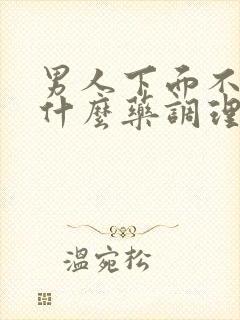 男人下面不硬吃什么药调理