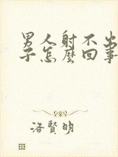 男人射不出来精子怎么回事