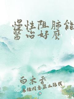 慢性阻肺能靠中医治好么