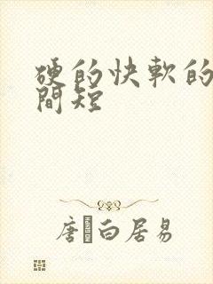 硬的快软的快时间短