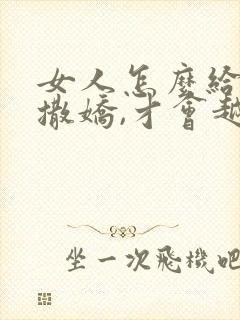 女人怎么给男人撒娇,才会越来越爱