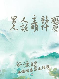 男人主动联系女人说明什么