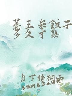 蒸玉米饺子要蒸多久才熟