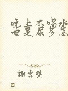 晚上不喝水半夜也是尿多怎么回事