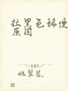 拉黑色稀便什么原因