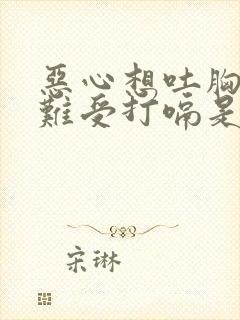 恶心想吐胸口闷难受打嗝是怎么回事