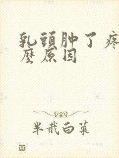 乳头肿了疼是什么原因