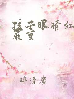 孩子眼睛红血丝严重