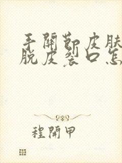 手关节皮肤痒硬脱皮裂口怎么回事