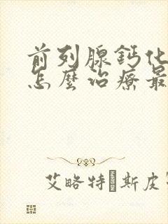 前列腺钙化肥大怎么治疗最好的方法