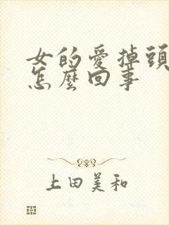 女的爱掉头发是怎么回事