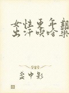 女性更年期发热出汗吃啥药好