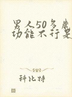 男人50多岁性功能不行是什么原因