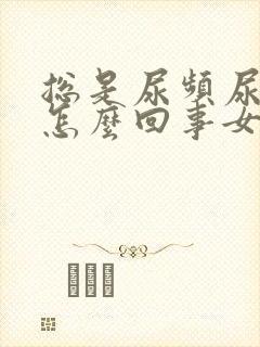 总是尿频尿不尽怎么回事女士