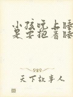 小孩晚上睡觉老是要抱着睡