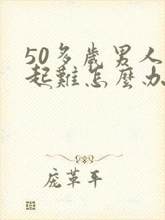 50多岁男人勃起难怎么办