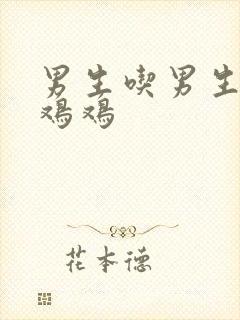 男生吃男生的小鸡鸡