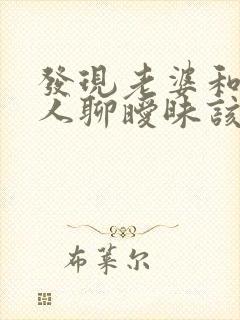 发现老婆和其他人聊暧昧该怎么办?