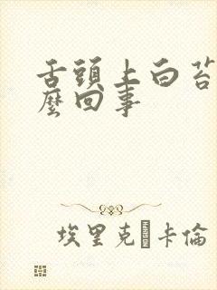 舌头上白苔多怎么回事