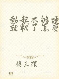 勃起不够硬一会就软了怎么办