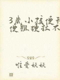 3岁小孩便秘大便粗硬拉不出来怎么办