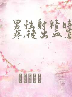 男性射精时有点疼,后出血怎么回事