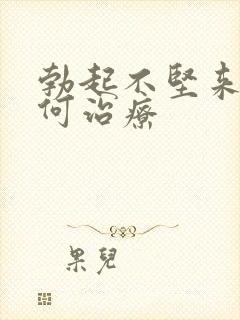 勃起不坚来要如何治疗