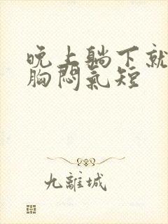 晚上躺下就感觉胸闷气短