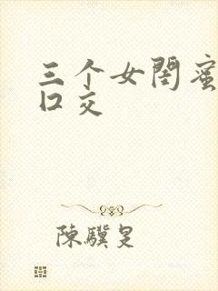 三个女闺蜜帮我囗交