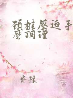 颈椎压迫手麻怎么调理