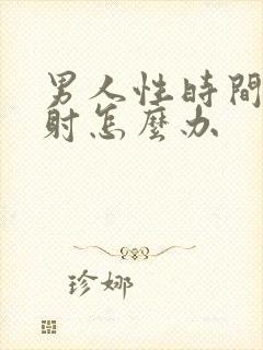 男人性时间短早射怎么办