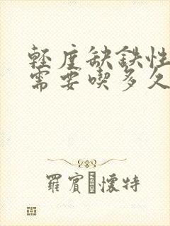 轻度缺铁性贫血需要吃多久铁剂