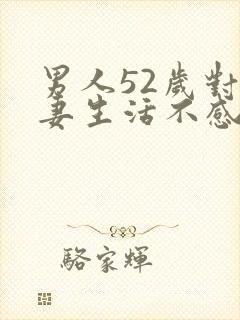 男人52岁对夫妻生活不感兴趣什么原因