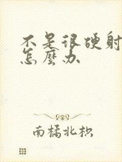 不是很硬射的快怎么办