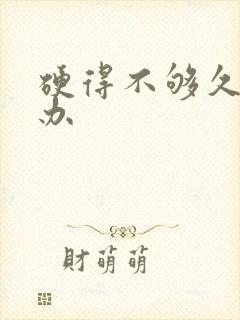 硬得不够久怎么办