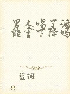 男人喝了酒性功能会下降吗