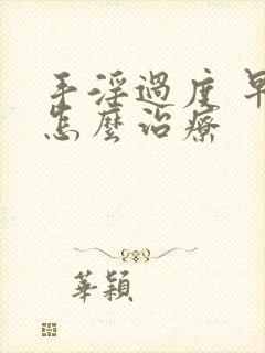 手淫过度 早射怎么治疗