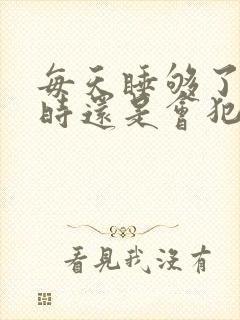 每天睡够了8小时还是会犯困