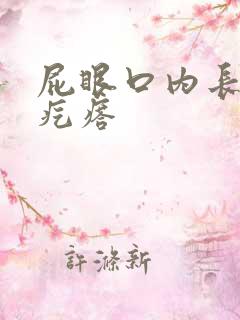 屁眼口内长有硬疙瘩