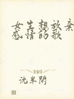 女生想放弃一段感情的歌