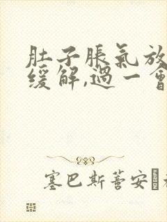 肚子胀气放屁后缓解,过一会儿又胀气了