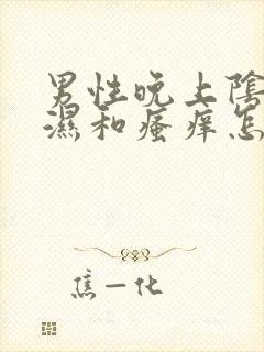 男性晚上阴囊潮湿和瘙痒怎么办