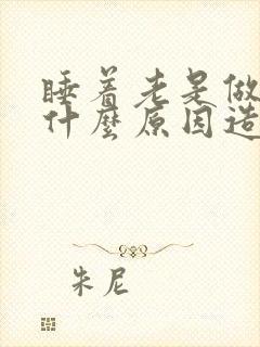 睡着老是做梦是什么原因造成的