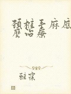 颈椎手麻应该怎么治疗