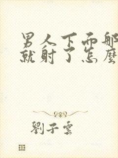 男人下面那么快就射了怎么回事