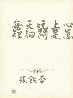 每天晚上心慌气短胸闷是怎么回事