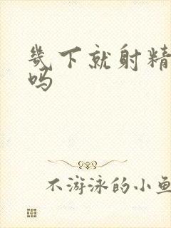 几下就射精正常吗