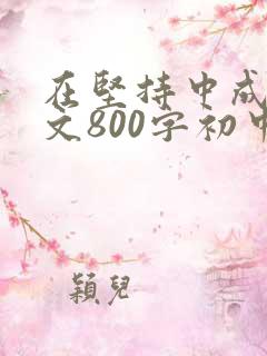 在坚持中成长作文800字初中作文